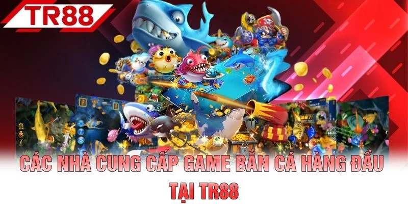 Các nhà cung cấp game bắn cá hàng đầu tại TR88